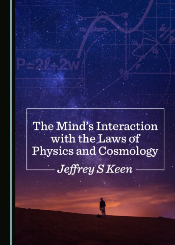 The Minds Interaction With The Laws Of Physics And Cosmology Jeffrey S Keen