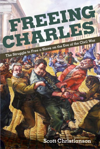 Freeing Charles The Struggle To Free A Slave On The Eve Of The Civil War Scott Christianson