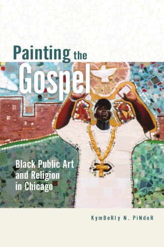 Painting The Gospel Black Public Art And Religion In Chicago Kymberly N Pinder