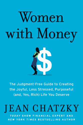 Women With Money The Judgementfree Guide To Creating The Joyful Less Stressed Purposeful And Yes Rich Life You Deserve Jean Chatzky