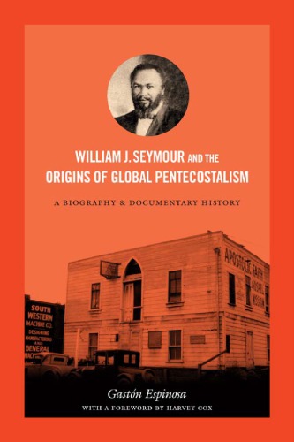 William J Seymour And The Origins Of Global Pentecostalism A Biography And Documentary History Gastn Espinosa
