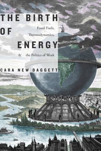The Birth Of Energy Fossil Fuels Thermodynamics And The Politics Of Work Cara New Daggett