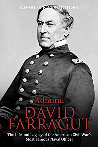 Admiral David Farragut The Life And Legacy Of The American Civil Wars Most Famous Naval Officer Charles River Editors