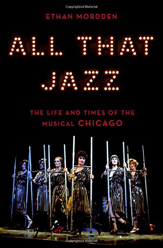 All That Jazz The Life And Times Of The Musical Chicago Ethan Mordden