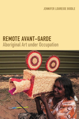 Remote Avantgarde Aboriginal Art Under Occupation Jennifer Loureide Biddle