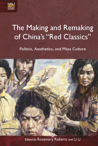 The Making And Remaking Of Chinas Red Classics Politics Aesthetics And Mass Culture Rosemary Roberts