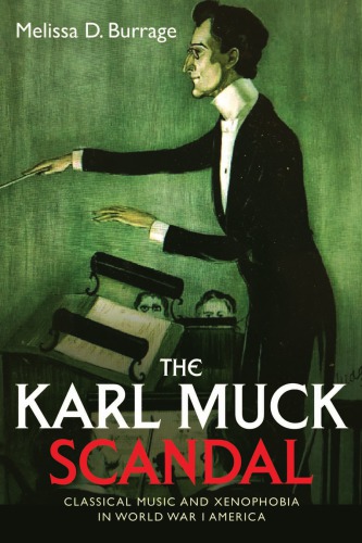 The Karl Muck Scandal Classical Music And Xenophobia In World War I America Melissa D Burrage