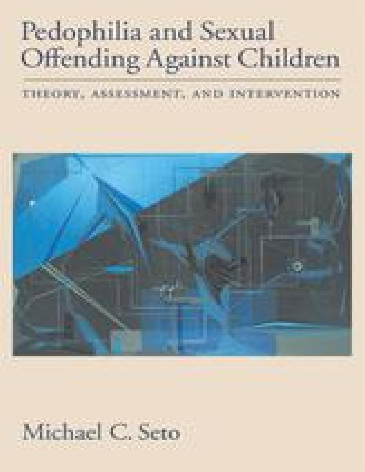 Pedophilia And Sexual Offending Against Children Theory Assessment And Intervention First Edition Michael C Seto