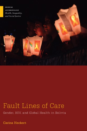 Fault Lines Of Care Gender Hiv And Global Health In Bolivia Carina Heckert