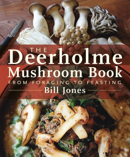 The Deerholme Mushroom Book From Foraging To Feasting Bill Jones