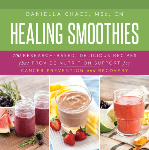 Healing Smoothies For Cancer Recovery 100 Researchbased Delicious Recipes That Provide Nutrition Support For Prevention And Recovery Chace