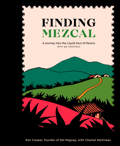 Finding Mezcal A Journey Into The Liquid Soul Of Mexico With 40 Cocktails Hardcover Ron Cooper