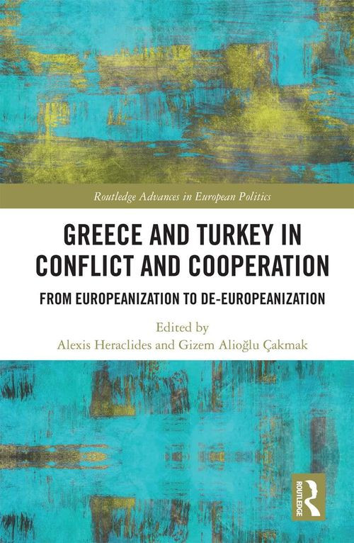 Greece And Turkey In Conflict And Cooperation From Europeanization To Deeuropeanization 1st Alexis Heraclides