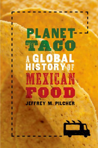 Planet Taco A Global History Of Mexican Food Jeffrey M Pilcher