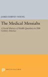 The Medical Messiahs A Social History Of Health Quackery In 20th Century America James Harvey Young