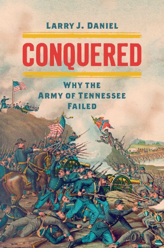 Conquered Why The Army Of Tennessee Failed Larry J Daniel