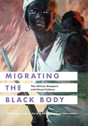 Migrating The Black Body The African Diaspora And Visual Culture Leigh Raiford Heike Raphaelhernandez