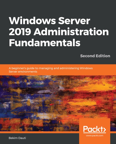 Windows Server 2019 Administration Fundamentals A Beginners Guide To Managing And Administering Windows Server Environments 2nd Bekim Dauti