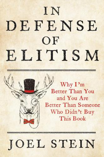 In Defense Of Elitism Why Im Better Than You And Youre Better Than Someone Who Didnt Buy This Book Joel Stein