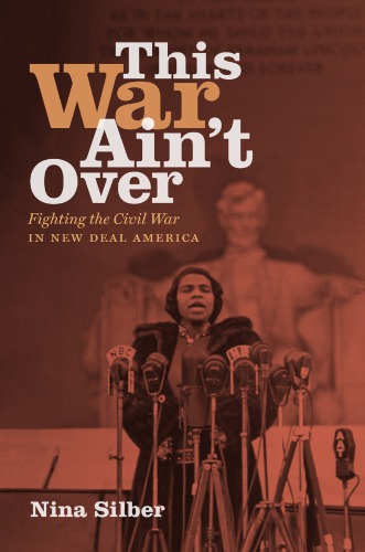 This War Aint Over Fighting The Civil War In New Deal America Nina Silber