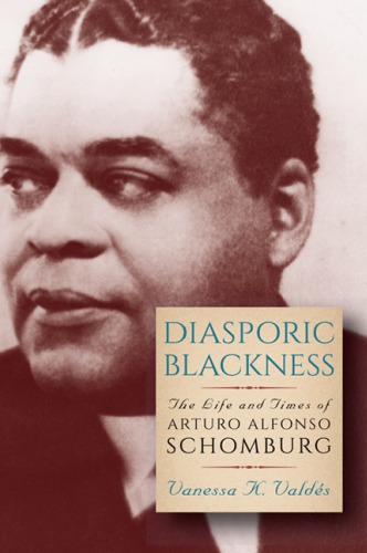 Diasporic Blackness The Life And Times Of Arturo Alfonso Schomburg Vanessa K Valdés