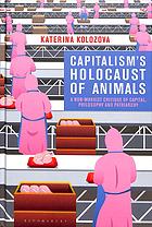 Capitalisms Holocaust Of Animals A Nonmarxist Critique Of Capital Philosophy And Patriarchy Katerina Kolozova