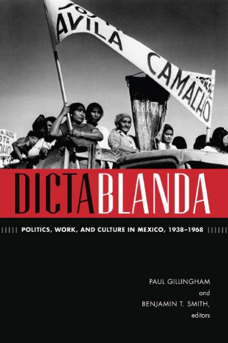 Dictablanda Politics Work And Culture In Mexico 19381968 Paul Gillingham And Benjamin Smith Eds