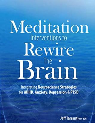 Meditation Interventions To Rewire The Brain Integrating Neuroscience Strategies For Adhd Anxiety Depression Ptsd Pdf Jeff Tarrant