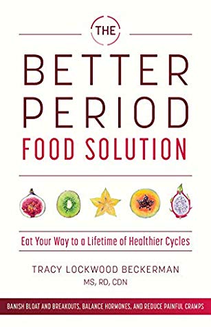 The Better Period Food Solution Eat Your Way To A Lifetime Of Healthier Cycles Tracy Lockwood Beckerman