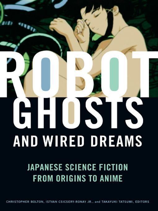 Robot Ghosts And Wired Dreams Japanese Science Fiction From Origins To Anime Christopher Bolton