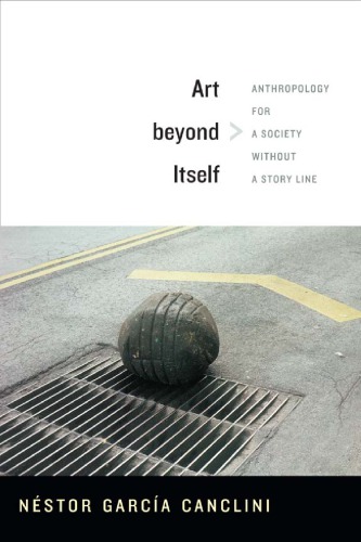 Art Beyond Itself Anthropology For A Society Without A Story Line Nstor Garca Canclini