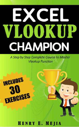 Excel Vlookup Champion A Step By Step Complete Course To Master Vlookup Function In Microsoft Excel Henry E Mejia
