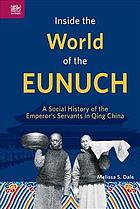 Inside The World Of The Eunuch A Social History Of The Emperors Servants In Qing China Dale