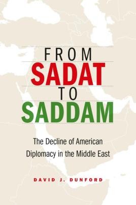 From Sadat To Saddam The Decline Of American Diplomacy In The Middle East Hardcover David J Dunford