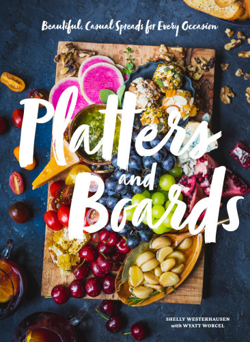Platters And Boards Beautiful Casual Spreads For Every Occasion Shelly Westerhausen Wyatt Worcel