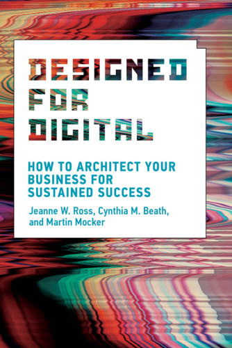 Designed For Digital How To Architect Your Business For Sustained Success Jeanne W Ross Cynthia M Beath Martin Mocker