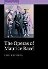 The Operas Of Maurice Ravel Emily Kilpatrick
