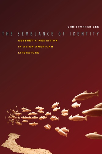 The Semblance Of Identity Aesthetic Mediation In Asian American Literature Christopher Lee