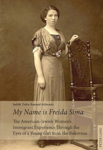 My Name Is Freida Sima The Americanjewish Womens Immigrant Experience Through The Eyes Of A Young Girl From The Bukovina Judith Tydor Baumelschwartz