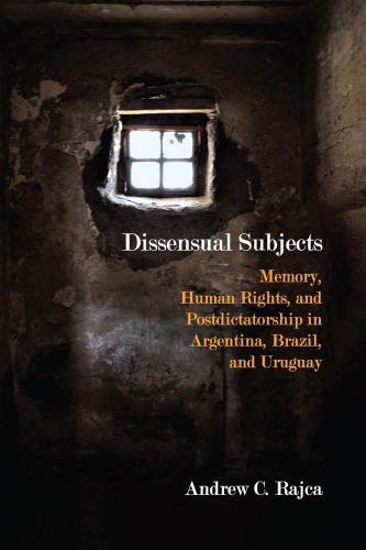 Dissensual Subjects Memory Human Rights And Postdictatorship In Argentina Brazil And Uruguay Andrew C Rajca