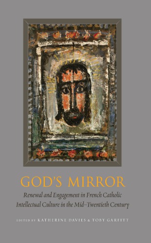 Gods Mirror Renewal And Engagement In French Catholic Intellectual Culture In The Midtwentieth Century Katherine Davies And Toby Garfitt