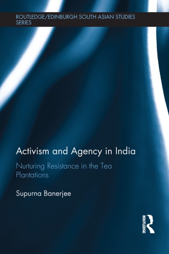 Activism And Agency In India Nurturing Resistance In The Tea Plantations Supurna Banerjee