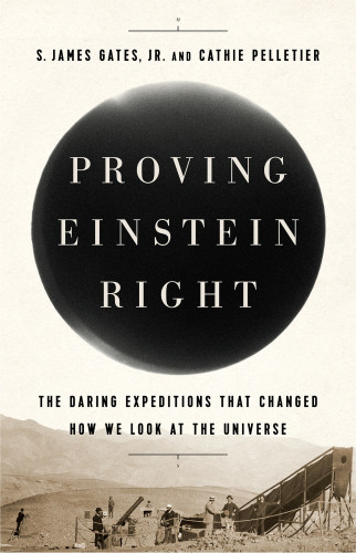 Proving Einstein Right The Daring Expeditions That Changed How We Look At The Universe Kindle Edition S James Gates Jr Cathie Pelletier