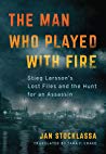 The Man Who Played With Fire Stieg Larssons Lost Files And The Hunt For An Assassin V Jan Stocklassa Tara F Chace