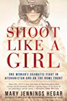 Shoot Like A Girl One Womans Dramatic Fight In Afghanistan And On The Home Front Mary Jennings Hegar