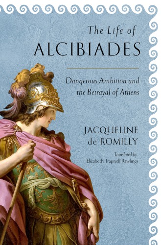 The Life Of Alcibiades Dangerous Ambition And The Betrayal Of Athens Jacqueline De Romilly Elizabeth Trapnell Rawlings