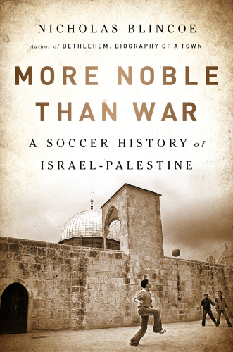More Noble Than War A Soccer History Of Israelpalestine Nicholas Blincoe