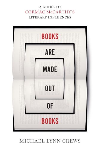 Books Are Made Out Of Books A Guide To Cormac Mccarthys Literary Influences Michael Lynn Crews