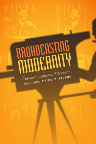 Broadcasting Modernity Cuban Commercial Television 19501960 Yeidy M Rivero