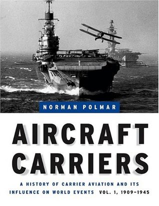 Aircraft Carriers A History Of Carrier Aviation And Its Influence On World Events Volume I 19091945 Norman Polmar